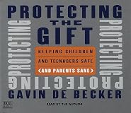 Protecting the Gift: Keeping Children and Teenagers Safe (and Parents Sane)