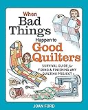 When Bad Things Happen to Good Quilters: Survival guide for fixing & finishing any quilting project