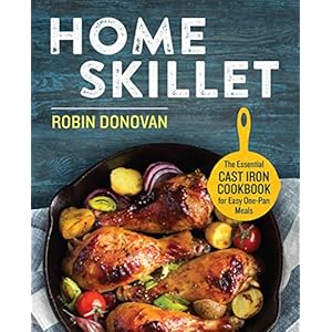 Home Skillet: The Essential Cast Iron Cookbook for Easy One-Pan Meals