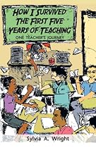How I Survived the First Five Years of Teaching: One Teacher's Journey How I Survived the First Five Years of Teaching: One Teacher's Journey