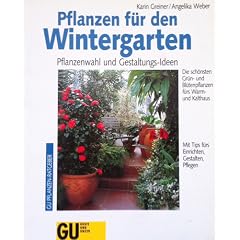 Pflanzen f�r den Wintergarten. Pflanzenwahl und Gestaltungs-Ideen. Die sch�nsten Gr�n- und Bl�tenpflanzen f�rs Warm- und Kalthaus. Mit Tips f�rs Einrichten, Gestalten, Pflegen