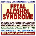 21st Century Complete Medical Guide to Fetal Alcohol Syndrome (FAS), Authoritative Government Documents, Clinical References, and Practical Information for Patients and Physicians