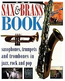 The Sax & Brass Book: Saxophones, Trumpets and Trombones in Jazz, Rock and Pop