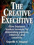 The Creative Executive: How Business Leaders Innovate by Stimulating Passion, Intuition, and Creativity