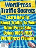 WordPress Traffic Secrets: Learn How To Boost Traffic To Your WordPress Site Using Free WordPress Plugins (WordPress For Business Blogging)