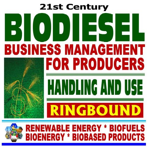 21st Century Biodiesel Fuel Business Management for Producers and Handling and Use Guidelines - Series on Renewable Energy, Biofuels, Bioenergy, and Biobased Products (Ringbound)