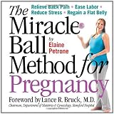 The Miracle Ball Method for Pregnancy: Relieve Back Pain, Ease Labor, Reduce Stress, Regain a Flat Belly