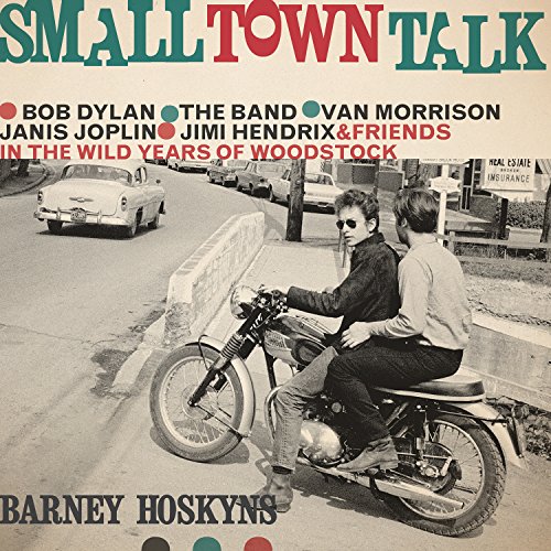 Small Town Talk: Bob Dylan, The Band, Van Morrison, Janis Joplin, Jimi Hendrix and Friends in the Wild Years of Woodstock Small Town Talk: Bob Dylan, The Band, Van Morrison, Janis Joplin, Jimi Hendrix and Friends in the Wild Years of Woodstock