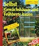 Selbst Gew�chsh�user und Fr�hbeete bauen: Schritt f�r Schritt richtig gemacht