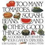 Too Many Tomatoes, Squash, Beans, and Other Good Things: A Cookbook for When Your Garden Explodes
