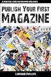 Publish Your First Magazine: A Practical Guide For Wannabe Publishers