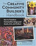 Creative Community Builder's Handbook: How to Transform Communities Using Local Assets, Arts, and Culture