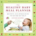 The Healthy Baby Meal Planner: Mom-Tested, Child-Approved Recipes for Your Baby and Toddler