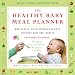 The Healthy Baby Meal Planner: Mom-Tested, Child-Approved Recipes for Your Baby and Toddler