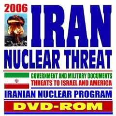 2006 Iran Nuclear Threat,  Government and Military Documents, Threats to Israel and America, Iranian Nuclear Program, Nuclear Nonproliferation Treaty, Regime of Iranian President Ahmadinejad (DVD-ROM)