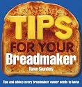 Tips for Your Breadmaker: Tips and Advice Every Breadmaker Owner Needs to Know