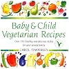 Baby and Child Vegetarian Recipes: Over 150 Healthy and Delicious Dishes for Your Young Family