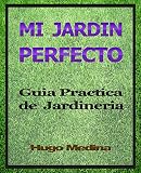 Mi Jardín Perfecto: Guía Practica de Jardineria (Spanish Edition)