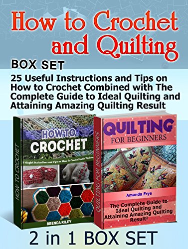 How to Crochet and Quilting Box Set: 25 Useful Instructions and Tips on How to Crochet Combined with The Complete Guide to Ideal Quilting and Attaining ... Set, How to Crochet,  quilting for dummies), by Brenda Riley, Amanda Frye