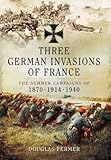 Three German Invasions of France: The Summer Campaigns of 1870, 1914 and 1940