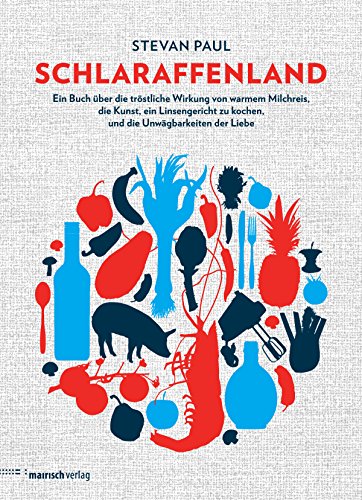 Schlaraffenland: Ein Buch über die tröstliche Wirkung von warmem Milchreis, die Kunst, ein Linsengericht zu kochen, und die Unwägbarkeiten der Liebe (German Edition)