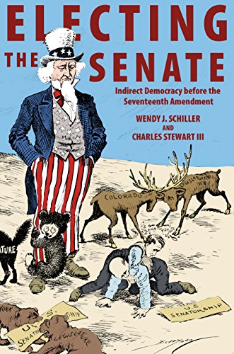 Electing the Senate: Indirect Democracy before the Seventeenth Amendment (Princeton Studies in American Politics: Historical, International, and Comparative Perspectives)