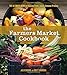 The Farmers Market Cookbook: The Ultimate Guide to Enjoying Fresh, Local, Seasonal Produce