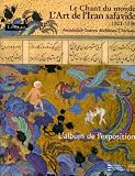 Le chant du monde : l\'art de l\'Iran safavide 1501-1736 : L\'album de l\'exposition