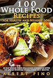 Whole: 100 Whole Food Recipes for Health and Weight Loss: 30 Day Whole Food Challenge Cookbook with 100 AWARD WINNING Whole Food Diet Recipes