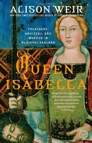 By Alison Weir Queen Isabella: Treachery, Adultery, and Murder in Medieval England