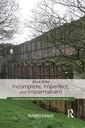 Allure of the Incomplete, Imperfect, and Impermanent: Designing and Appreciating Architecture as Nature