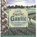 Garlic, Garlic, Garlic: Exceptional Recipes from the World's Most Indispensable Ingredient
