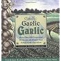 Garlic, Garlic, Garlic: Exceptional Recipes from the World's Most Indispensable Ingredient
