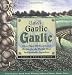 Garlic, Garlic, Garlic: Exceptional Recipes from the World's Most Indispensable Ingredient