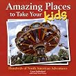 Amazing Places to Take Your Kids: Hundreds of North American Adventures (Travel)