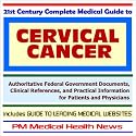 21st Century Complete Medical Guide to Cervical Cancer - Authoritative Government Documents and Clinical References for Patients and Physicians with Practical ... on Diagnosis and Treatment Options