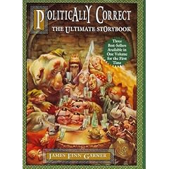 Politically Correct, the Ultimate Storybook: Politically Correct Bedtime Stories, Once upon a More Enlightened Time, and Politically Correct Holiday Stories