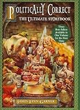 Politically Correct, the Ultimate Storybook: Politically Correct Bedtime Stories, Nce upon a More Enlightened Time, Political Correct Holiday Stories