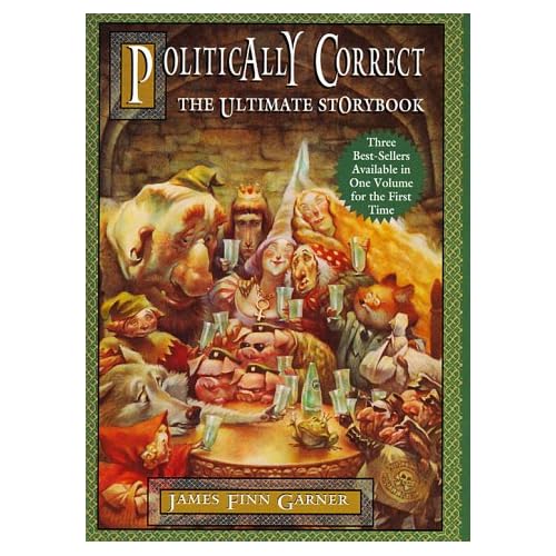 Politically Correct, the Ultimate Storybook: Politically Correct Bedtime Stories, Once upon a More Enlightened Time, and Politically Correct Holiday Stories