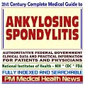 21st Century Complete Medical Guide to Ankylosing Spondylitis, Authoritative CDC, NIH, and FDA Documents, Clinical References, and Practical Information for Patients and Physicians (CD-ROM)