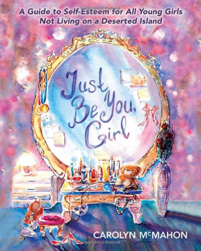 Just Be You Girl (A Guide to Self-Esteem for All Young Girls Not Living on a Deserted Island)