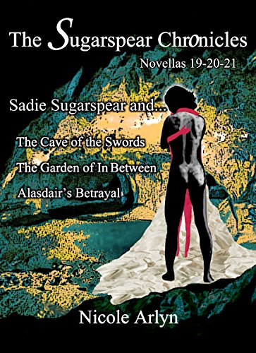 Sadie Sugarspear and the Cave of the Swords, The Garden of In Between, and Alasadair's Betrayal: Novellas 19-21 (The Sadie Sugarspear Chronicles)