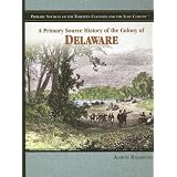 A Primary Source History of the Colony of Delaware (Primary Sources of the Thirteen Colonies and the Lost Colony) by Aaron Raymond