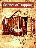 Science of Trapping: Describes the Fur Bearing Animals, Their Nature, Habits and Distribution, with Practical Methods for Their Capture [Illustrated]