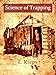 Science of Trapping: Describes the Fur Bearing Animals, Their Nature, Habits and Distribution, with Practical Methods for Their Capture [Illustrated]