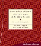 Gl&uuml;cklich allein ist die Seele, die liebt! Die sch&ouml;nsten Liebesgedichte - Johann Wolfgang von Goethe