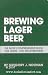 Brewing Lager Beer: The Most Comprehensive Book for Home - And Microbrewers