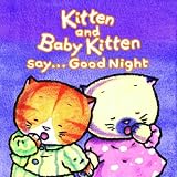  : Kitten and Baby Kitten Say... Good Night (Kitten and Baby Kitten Series)
