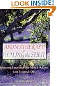Aromatherapy for Healing the Spirit: Restoring Emotional and Mental Balance with Essential Oils
