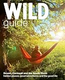 Wild guide : Devon, Cornwall and the South West : hidden places, great adventures and the good life